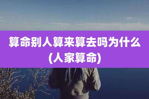 算命别人算来算去吗为什么(人家算命)