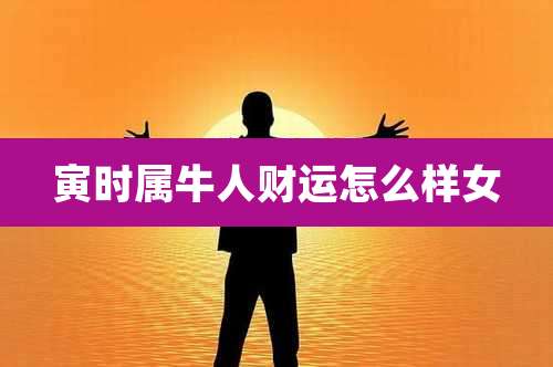 寅时属牛人财运怎么样女