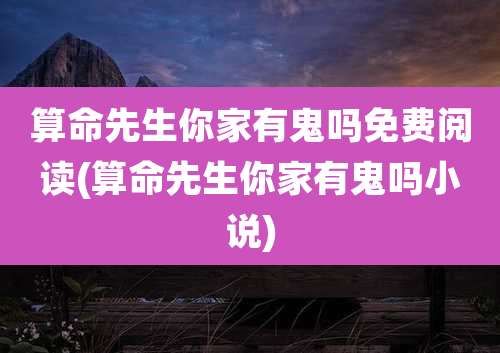 算命先生你家有鬼吗免费阅读(算命先生你家有鬼吗小说)