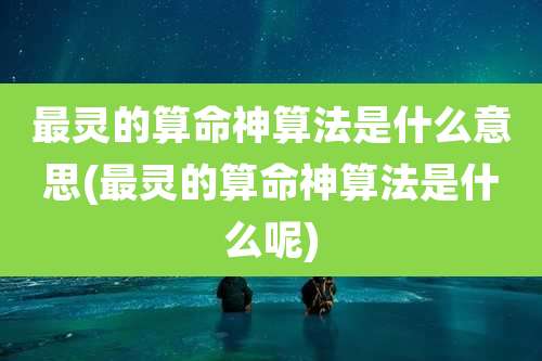 最灵的算命神算法是什么意思(最灵的算命神算法是什么呢)