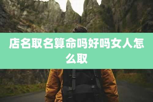 店名取名算命吗好吗女人怎么取