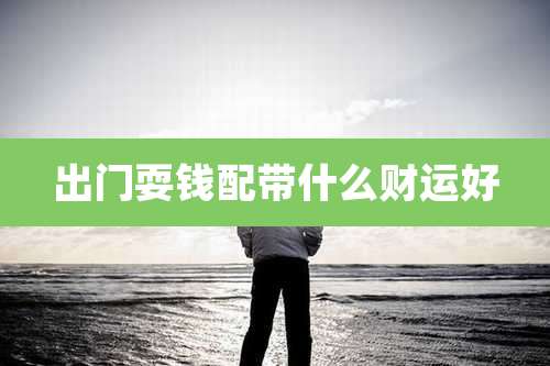 出门耍钱配带什么财运好