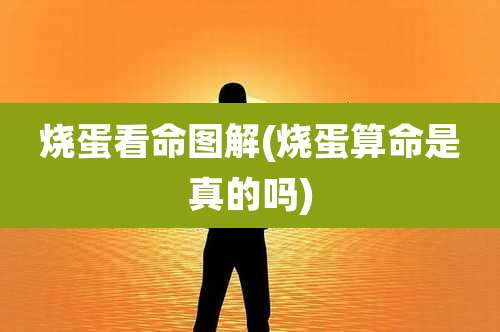 烧蛋看命图解(烧蛋算命是真的吗)