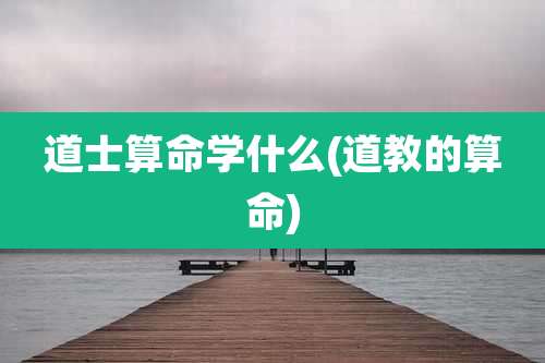 道士算命学什么(道教的算命)