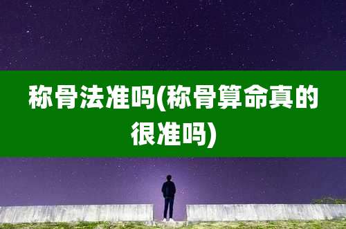 称骨法准吗(称骨算命真的很准吗)