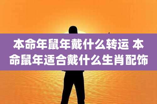 本命年鼠年戴什么转运 本命鼠年适合戴什么生肖配饰