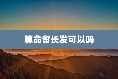 算命留长发可以吗