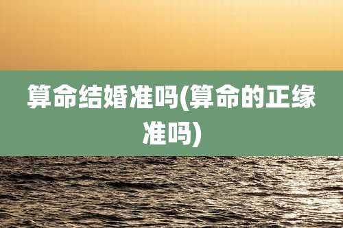 算命结婚准吗(算命的正缘准吗)