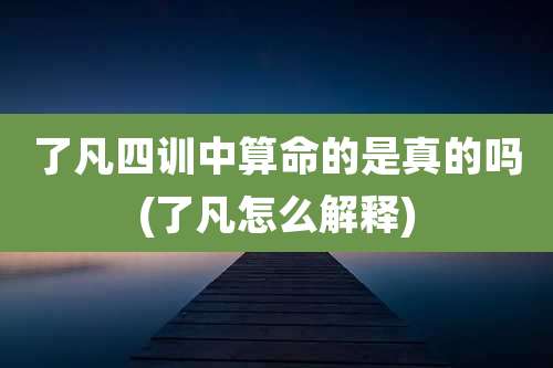 了凡四训中算命的是真的吗(了凡怎么解释)