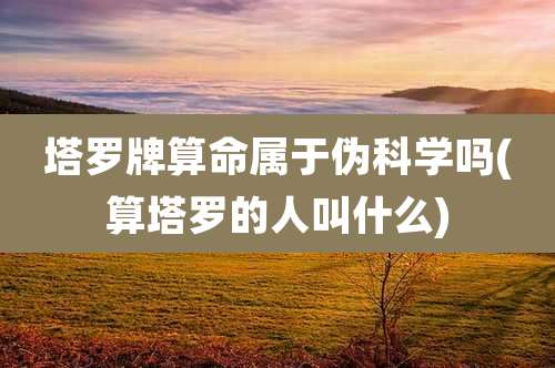 塔罗牌算命属于伪科学吗(算塔罗的人叫什么)