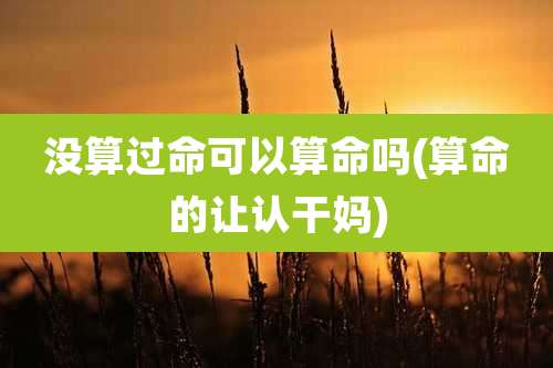 没算过命可以算命吗(算命的让认干妈)