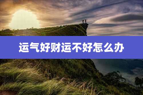 运气好财运不好怎么办