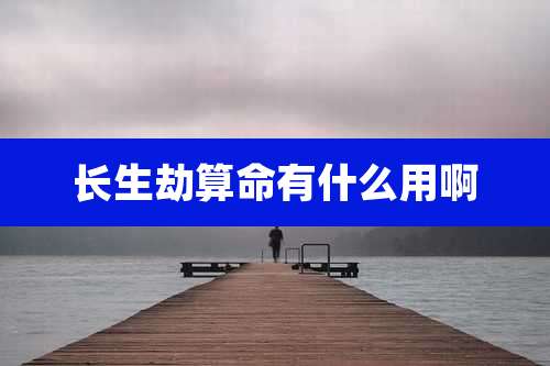 长生劫算命有什么用啊