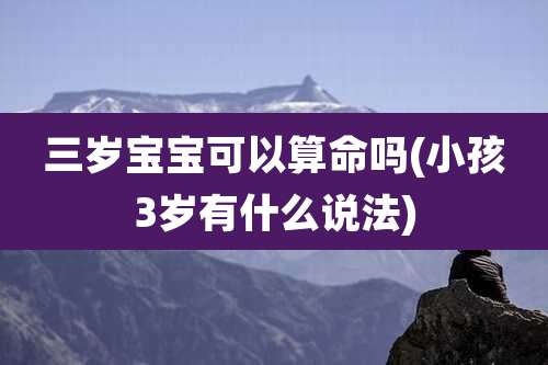 三岁宝宝可以算命吗(小孩3岁有什么说法)