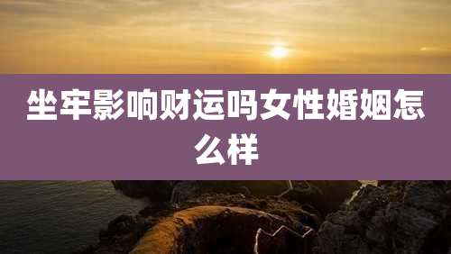 坐牢影响财运吗女性婚姻怎么样
