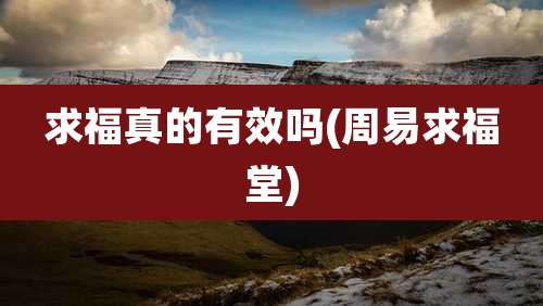 求福真的有效吗(周易求福堂)