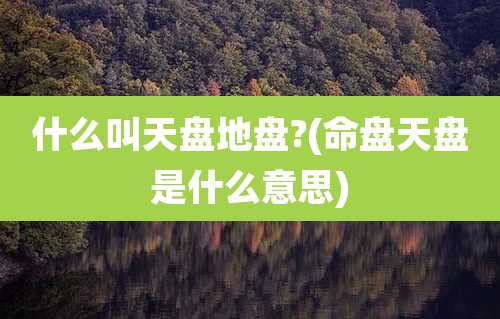 什么叫天盘地盘?(命盘天盘是什么意思)