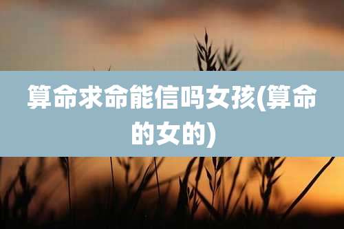 算命求命能信吗女孩(算命的女的)