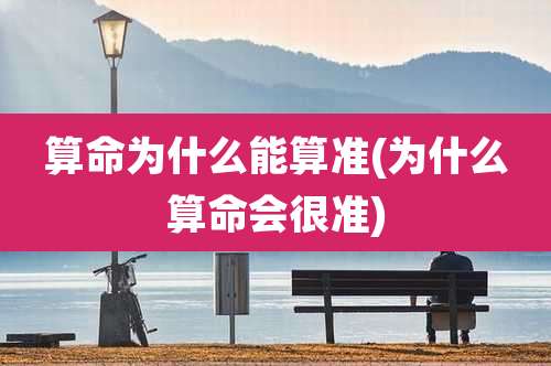 算命为什么能算准(为什么算命会很准)