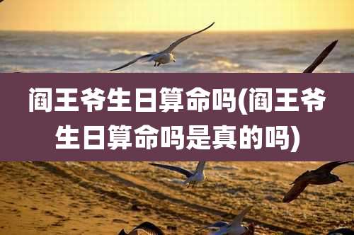 阎王爷生日算命吗(阎王爷生日算命吗是真的吗)