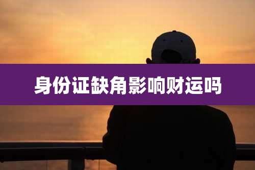身份证缺角影响财运吗