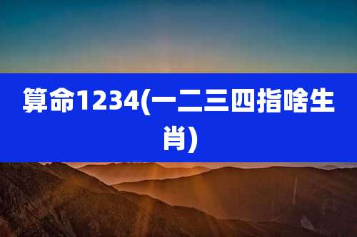 算命1234(一二三四指啥生肖)