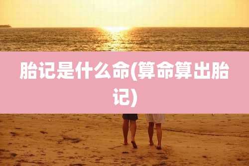 胎记是什么命(算命算出胎记)