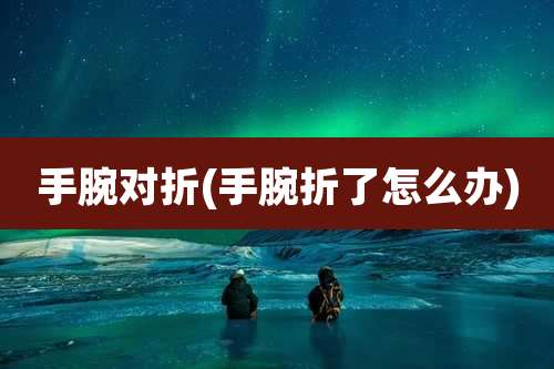 手腕对折(手腕折了怎么办)