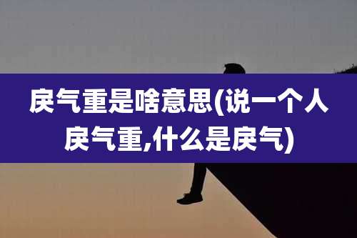 戾气重是啥意思(说一个人戾气重,什么是戾气)