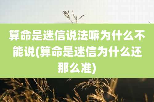 算命是迷信说法嘛为什么不能说(算命是迷信为什么还那么准)