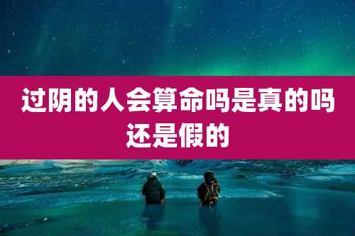 过阴的人会算命吗是真的吗还是假的