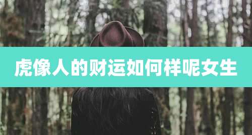 虎像人的财运如何样呢女生