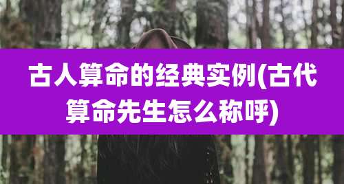 古人算命的经典实例(古代算命先生怎么称呼)