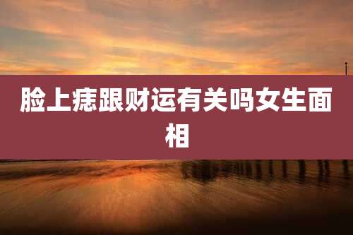 脸上痣跟财运有关吗女生面相