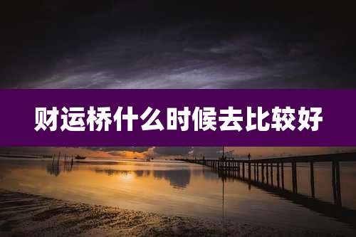 财运桥什么时候去比较好