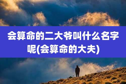 会算命的二大爷叫什么名字呢(会算命的大夫)