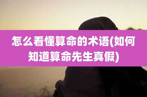 怎么看懂算命的术语(如何知道算命先生真假)