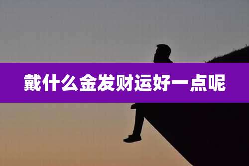 戴什么金发财运好一点呢