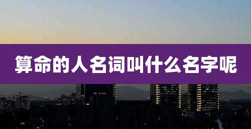 算命的人名词叫什么名字呢