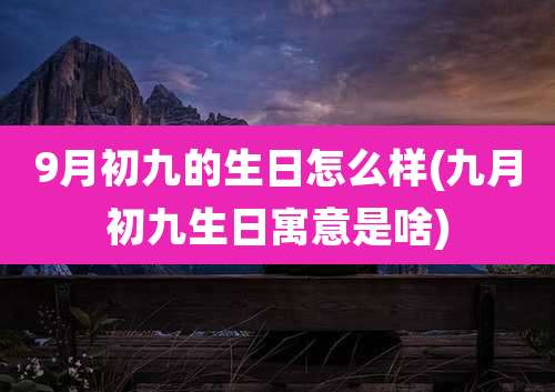 9月初九的生日怎么样(九月初九生日寓意是啥)