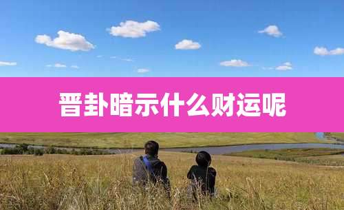 晋卦暗示什么财运呢