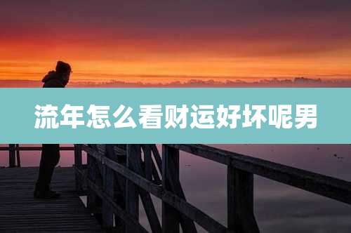 流年怎么看财运好坏呢男