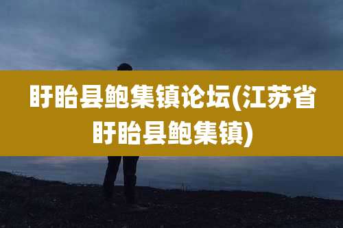 盱眙县鲍集镇论坛(江苏省盱眙县鲍集镇)