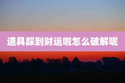 道具踩到财运啦怎么破解呢