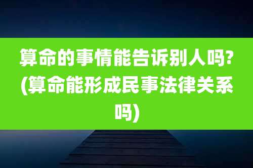 算命的事情能告诉别人吗?(算命能形成民事法律关系吗)