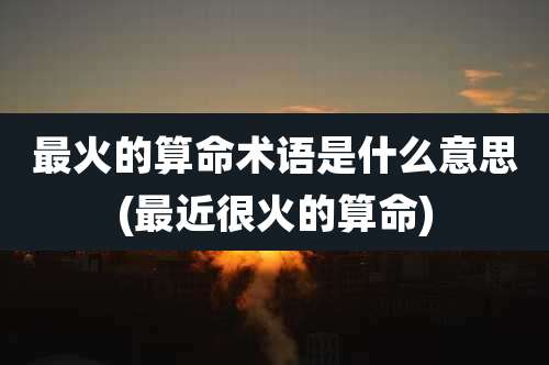 最火的算命术语是什么意思(最近很火的算命)