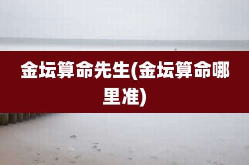 金坛算命先生(金坛算命哪里准)