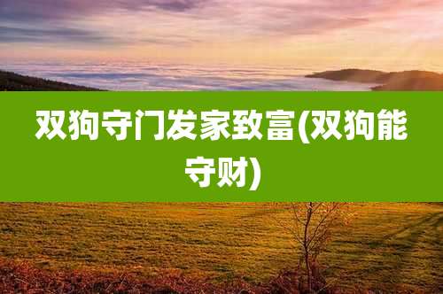 双狗守门发家致富(双狗能守财)