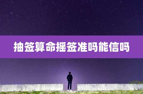抽签算命摇签准吗能信吗