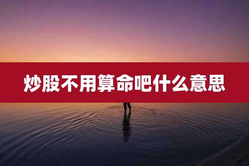 炒股不用算命吧什么意思